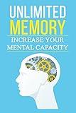 Unlimited Memory: Practical Guide to Increasing Your Mental Capacity, Boosting Brain Power, Increasing IQ, Accelerating Learning Techniques, Increasing ... Faster, Memorize More, Become Smarter)