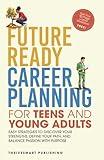 Future Ready Career Planning for Teens and Young Adults: Easy Strategies to Discover Your Strengths, Define Your Path, and Balance Passion with Purpose