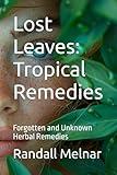 Lost Leaves: Tropical Remedies: Forgotten and Unknown Herbal Remedies (Alternative Medicine: Holistic Wellness)