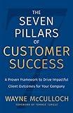 The Seven Pillars of Customer Success: A Proven Framework to Drive Impactful Client Outcomes for Your Company