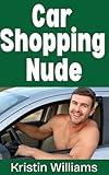 Car Shopping Nude : My Bare-Assed Journey To Finding and Buying My New Car While Dealing with Some Hilarious Car Salesmen (The Naked Rebel Book 64)