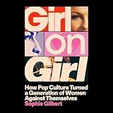 Girl on Girl: How Pop Culture Turned a Generation of Women Against Themselves