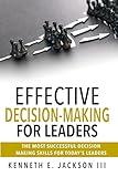 EFFECTIVE DECISION-MAKING FOR LEADERS: THE MOST SUCCESSFUL DECISION MAKING SKILLS FOR TODAY'S LEADERS