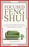 Focused Feng Shui : Simple Techniques to Optimize Energy Flow Space Efficiency and Intentional Design to Create a Harmonious & Functional Home Environment