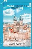 PRAGUE BETWEEN THE STONES: A Local's Guide to The Czech's Adventurous City