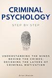 Criminal Psychology Step by Step: Understanding the Minds Behind the Crimes: Decoding the Layers of Criminal Motivation (Social Science Step by Step)