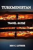 TURKMENISTAN TRAVEL GUIDE: WHERE DESERT FLAMES MEET MARBLE DREAMS