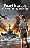 Pearl Harbor: The Day the Sky Exploded: A Thrilling and Educational Children’s Story About the Attack on Pearl Harbor, World War II, American History, ... A Historical Fiction Book for Kids Ages 8-12