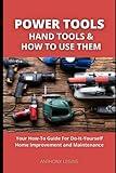 Power Tools, Hand Tools and How To Use Them: Your How-To Guide For Do-It-Yourself Home Improvement and Maintenance