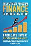 The Ultimate Personal Finance Playbook for Teens: Mastering Money Management: Learn to Earn, Pay Yourself First, Live Below Your Means, Put Your Money to Work and Achieve Financial Freedom for Life!