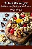98 Trail Mix Recipes: Delicious and Nutritious Snack Ideas for On-the-Go!
