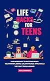Life Hacks for Teens: Your No-BS Guide to Mastering Money, Relationships, Digital Life, and the Real-World Skills They Don't Teach in School