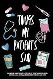 Things My Patients Said: A Journal for Nurses to Write down Funny and Memorable Things People in Their Care Say