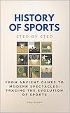 History of Sports Step by Step: From Ancient Games to Modern Spectacles: Tracing the Evolution of Sports (History Step by Step)