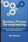 Business Process Re-engineering: A Simple Process Improvement Approach to Improve Business Performance (The Productivity Improvement Series)