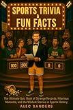 Sports Trivia & Fun Facts: The Ultimate Quiz Book of Strange Records, Hilarious Moments, and the Wildest Stories in Sports History