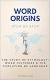 Word Origins Step by Step: The Study of Etymology, Word Histories & the Evolution of Language (History Step by Step)