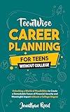 Career Planning for Teens without College: Unlocking a World of Possibilities to Create a Remarkable Future of Financial Security and Meaningful Impact without a College Degree (Teen Wise)