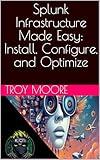 Splunk Infrastructure Made Easy: Install, Configure, and Optimize