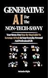Generative AI for the Non-Tech Savvy: Your Stress-Free Step-By-Step Guide to Leveraging AI Tools in Your Personal and Professional Life