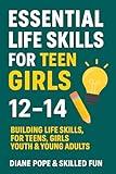Essential Life Skills For Teen Girls 12-14: Building Life Skills For Teens, Girls, Youth & Young Adults
