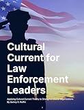 Cultural Current for Law Enforcement Leaders: Applying Cultural Current Theory to Strengthen Police Organizations