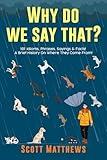 Why Do We Say That? 101 Idioms, Phrases, Sayings & Facts! A Brief History On Where They Come From!
