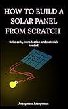 HOW TO BUILD A SOLAR PANEL FROM SCRATCH : Solar cells, Introduction and materials needed| Diy projects for adults and teens (DIY projects to start now Book 10)