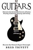 GUITARS : GUITARS: Discover The Invaluable Secrets Of Guitar Playing, Collecting , Buying & Selling. Become an Ultimate Expert Overnight.