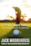 Putting Made Simple: Easy Techniques to Lower Your Golf Scores (The Complete One-Hour Read Golf Success Series: From Fundamentals to Advanced Techniques)