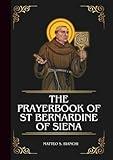 The Prayerbook Of St Bernardine Of Siena: Powerful Novena, Litany, And Chaplet To The Patron Saint Of Italian Cities, Advertisers, Marketers, And Communications (THE COMMUNION OF THE SAINTS)