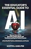 The Educator's Essential Guide to AI: Discover How AI Can Save Time, Reduce Stress, and Transform Learning for Student Success (AI Essentials by Scottye J. Cash)