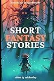 Short Fantasy Stories: Fantasy in 100 Words (Shacklebound Books Anthologies and Collections)