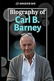 CARL B. BARNEY: Biography of an author and a successful educational entrepreneur and philanthropist