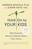 Hold On to Your Kids: Why Parents Need to Matter More Than Peers
