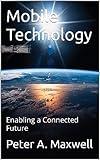Mobile Technology: Enabling a Connected Future (Technology 101 Book 8)