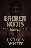 Broken Roots: "A Tale of Pain, Passion, and Redemption"