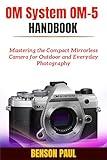 OM System OM-5 Handbook: Mastering the Compact Mirrorless Camera for Outdoor and Everyday Photography