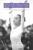 Gym Mom: The Twists and Turns of Your Daughter's Gymnastics Career