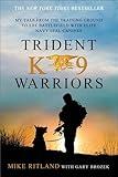 Trident K9 Warriors: My Tale from the Training Ground to the Battlefield with Elite Navy SEAL Canines