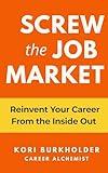 Screw the Job Market: Reinvent Your Career From the Inside Out