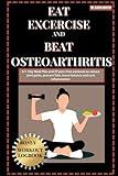 Eat Exercise and Beat Osteoarthritis: A 7- Day Meal Plan and 20 pain-free workouts to reduce joint pains, prevent falls, boost balance and cure inflammation