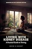Living with Kidney Disease: A Practical Guide to Thriving