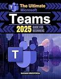 The Ultimate Microsoft Teams 2025 Guide for Beginners: Mastering Microsoft Teams: A Beginner’s Guide to Powerful Collaboration, Communication, and Productivity in the Modern Workplace