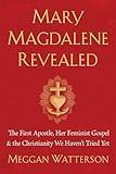 Mary Magdalene Revealed: The First Apostle, Her Feminist Gospel & the Christianity We Haven't Tried Yet