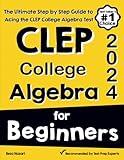 CLEP College Algebra for Beginners: The Ultimate Step by Step Guide to Acing the CLEP College Algebra Test