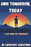 Own Tomorrow, Today: A Life Guide For Teenagers