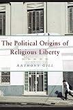 The Political Origins of Religious Liberty (Cambridge Studies in Social Theory, Religion and Politics)