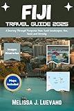 Fiji Travel Guide 2025: A Journey Through Turquoise Seas, Lush Landscapes, Sun, Sand, and Serenity