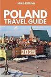 POLAND TRAVEL GUIDE 2025: The Complete Guide to Discover Poland's Top Destinations, Rich History, and Cultural Treasures